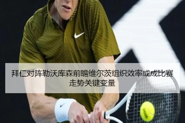 拜仁对阵勒沃库森前瞻维尔茨组织效率或成比赛走势关键变量